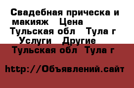 Свадебная прическа и макияж › Цена ­ 1 500 - Тульская обл., Тула г. Услуги » Другие   . Тульская обл.,Тула г.